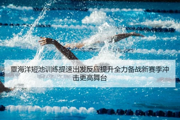 覃海洋短池训练提速出发反应提升全力备战新赛季冲击更高舞台