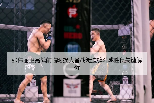 张伟丽卫冕战前临时换人备战笼边缠斗成胜负关键解析